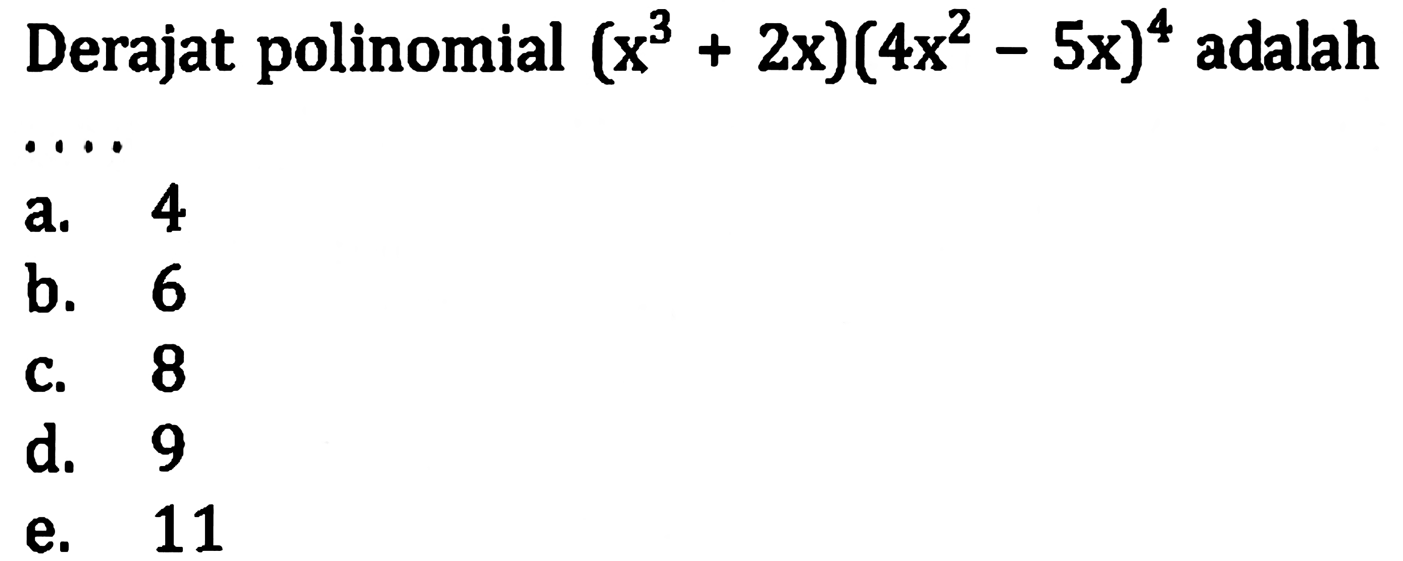 Derajat polinomial  (x^(3)+2 x)(4 x^(2)-5 x)^(4)  adalah