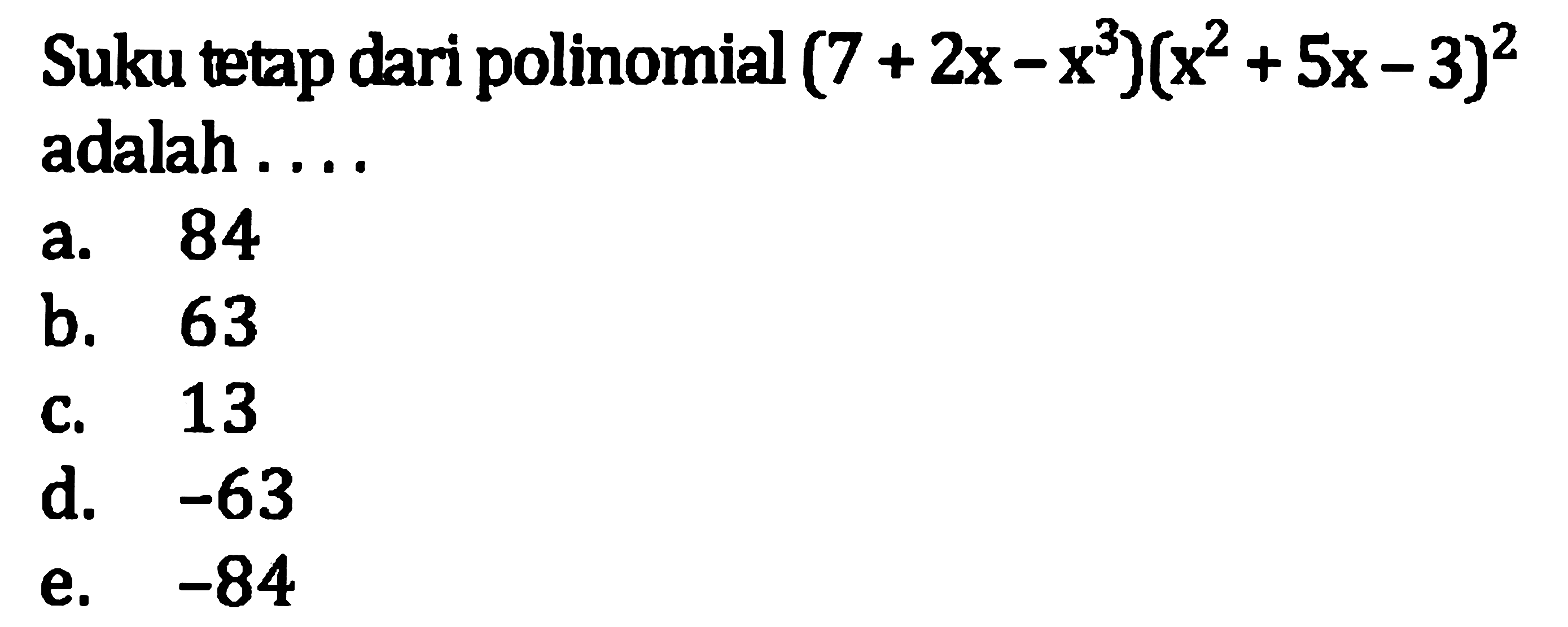 Suku tetap dari polinomial  (7+2 x-x^(3))(x^(2)+5 x-3)^(2)  adalah ....