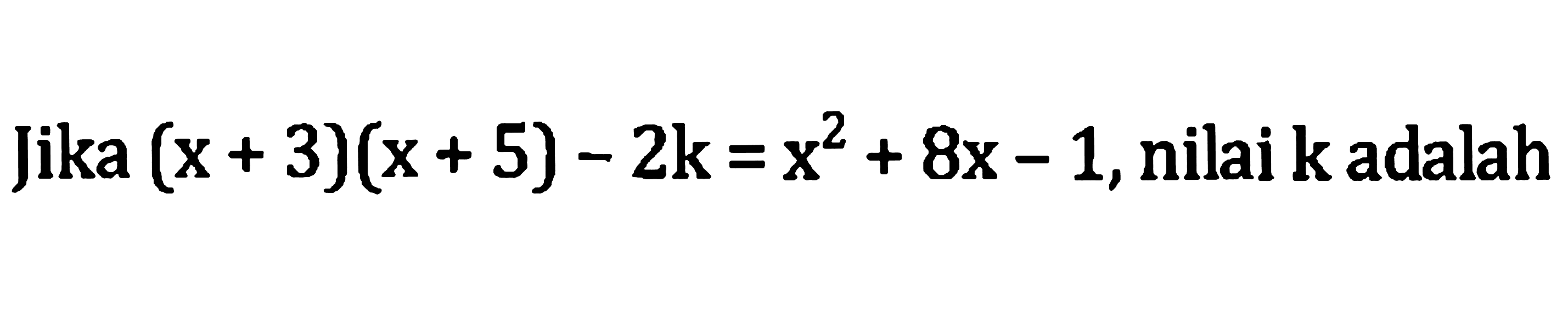 Jika  (x+3)(x+5)-2 k=x^(2)+8 x-1 , nilai  k  adalah