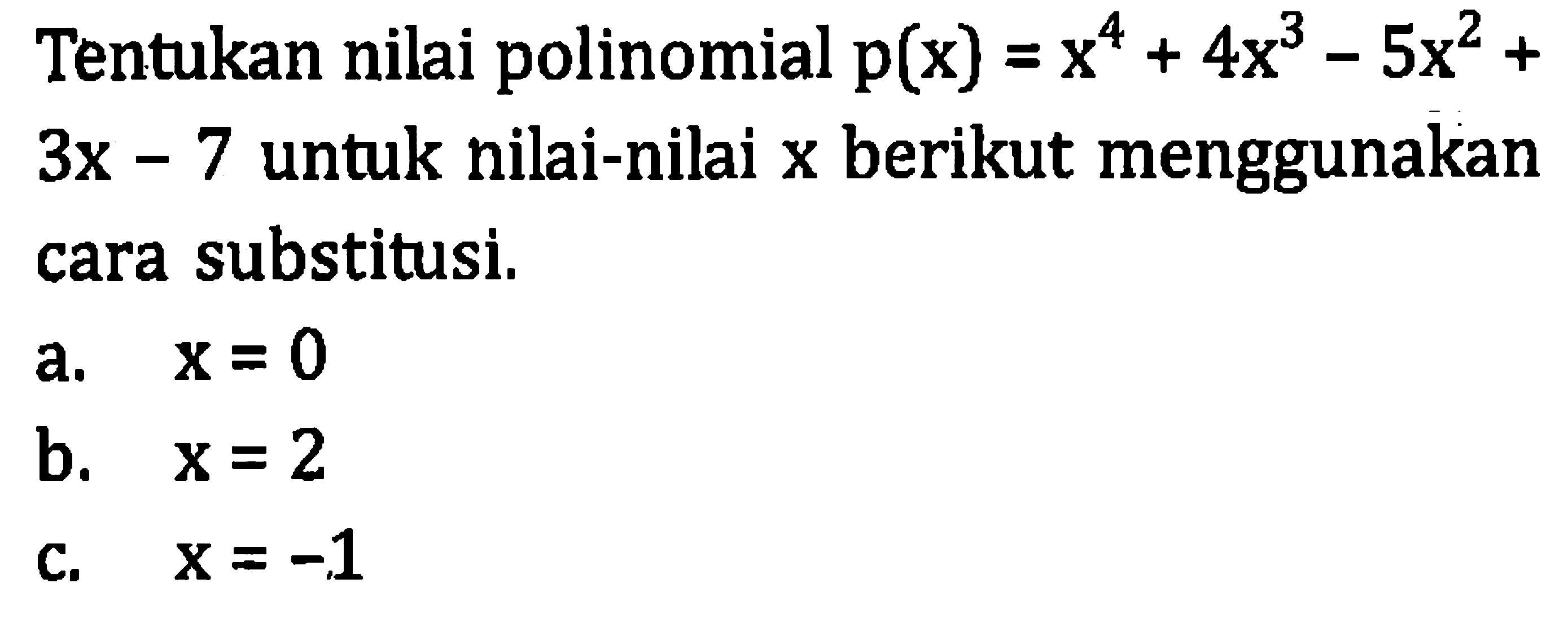 Tentukan nilai polinomial  p(x)=x^(4)+4 x^(3)-5 x^(2)+   3 x-7  untuk nilai-nilai  x  berikut menggunakan cara substitusi.
a.  x=0 
b.  x=2 
c.  x=-1 