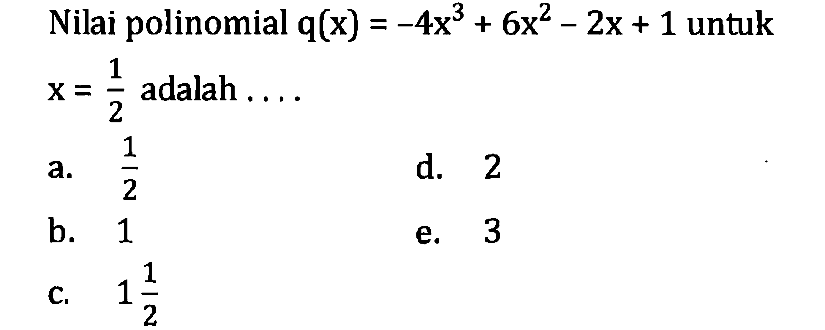 Nilai polinomial  q(x)=-4 x^(3)+6 x^(2)-2 x+1  untuk  x=(1)/(2)  adalah  ... .