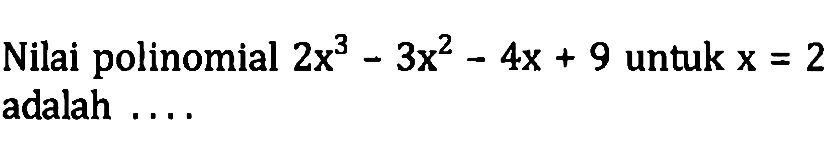 Nilai polinomial  2 x^(3)-3 x^(2)-4 x+9  untuk  x=2  adalah ....