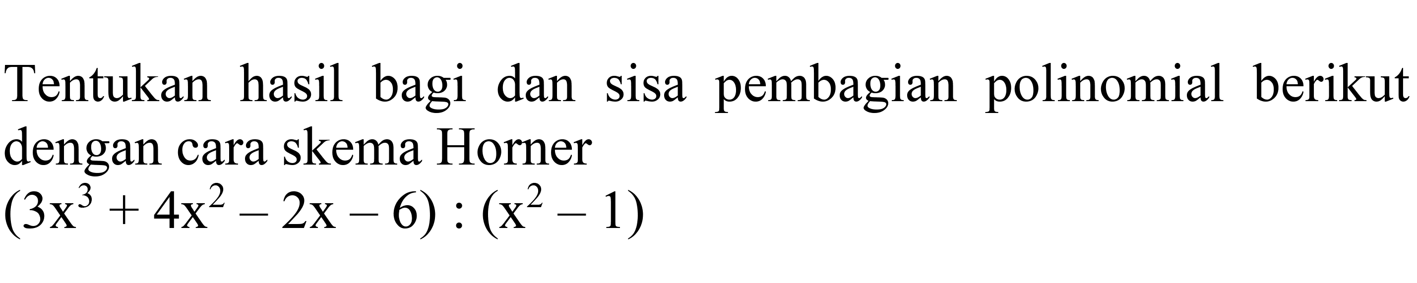 Tentukan hasil bagi dan sisa pembagian polinomial berikut dengan cara skema Horner

(3 x^(3)+4 x^(2)-2 x-6):(x^(2)-1)
