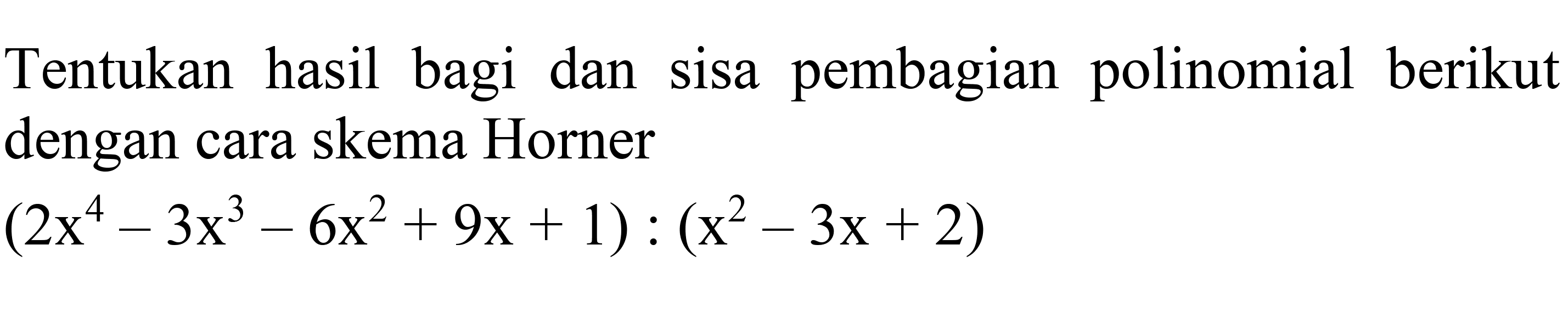 Tentukan hasil bagi dan sisa pembagian polinomial berikut dengan cara skema Horner

(2 x^(4)-3 x^(3)-6 x^(2)+9 x+1):(x^(2)-3 x+2)
