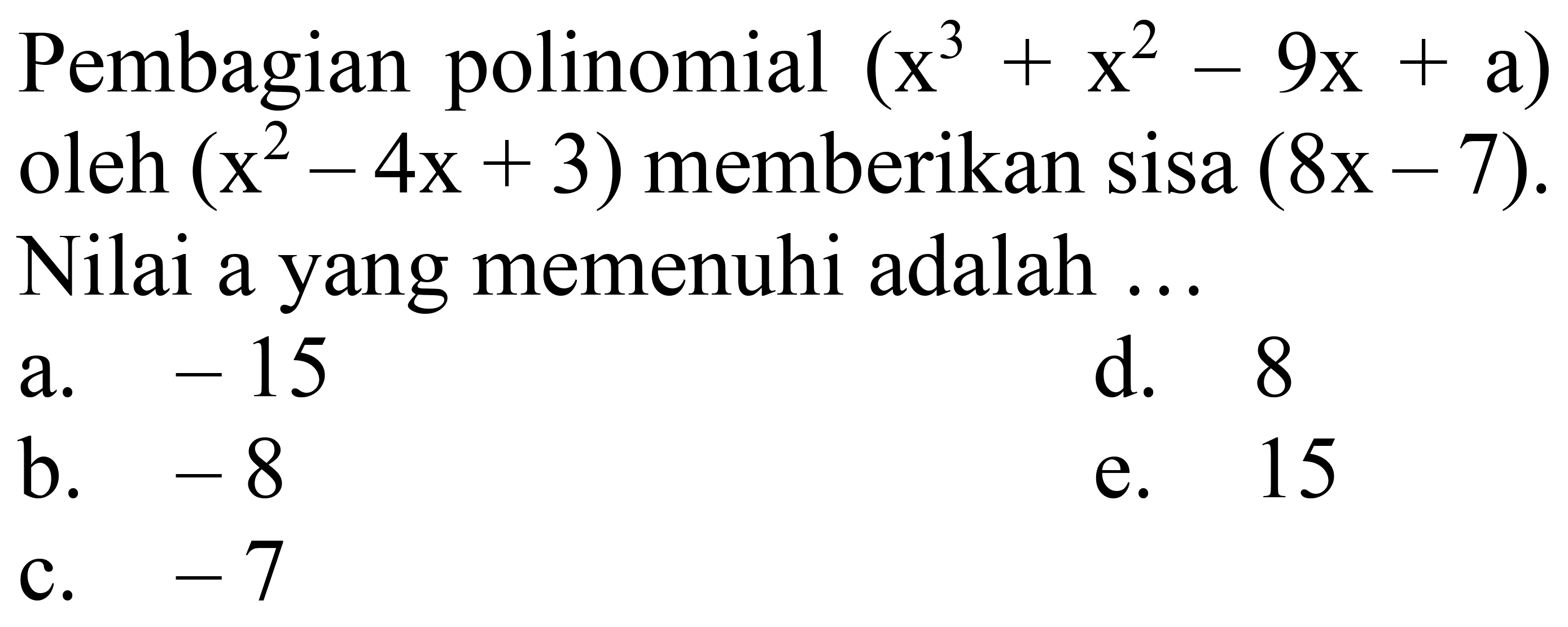 Pembagian polinomial  (x^(3)+x^(2)-9 x+a)  oleh  (x^(2)-4 x+3)  memberikan sisa  (8 x-7) . Nilai a yang memenuhi adalah ...