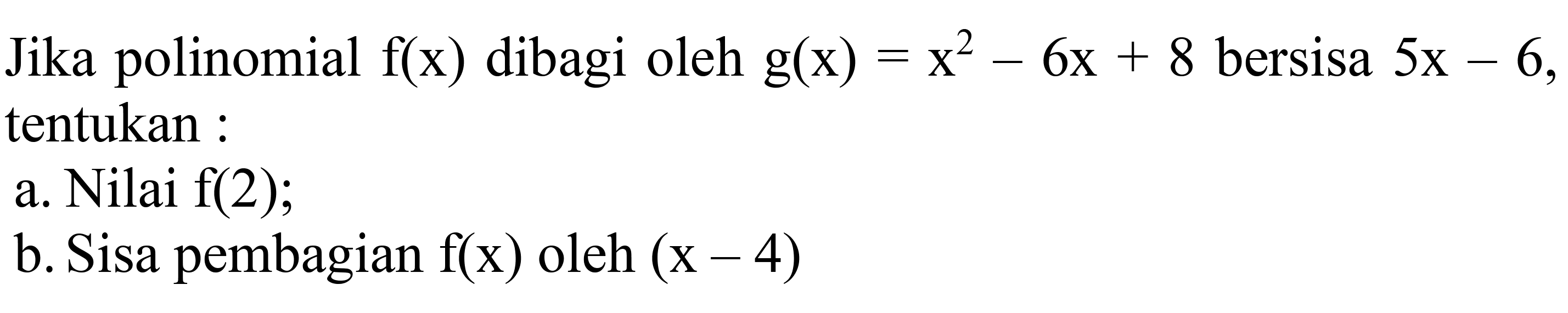 Jika polinomial  f(x)  dibagi oleh  g(x)=x^(2)-6 x+8  bersisa  5 x-6 , tentukan :
a. Nilai  f(2) ;
b. Sisa pembagian  f(x)  oleh  (x-4) 