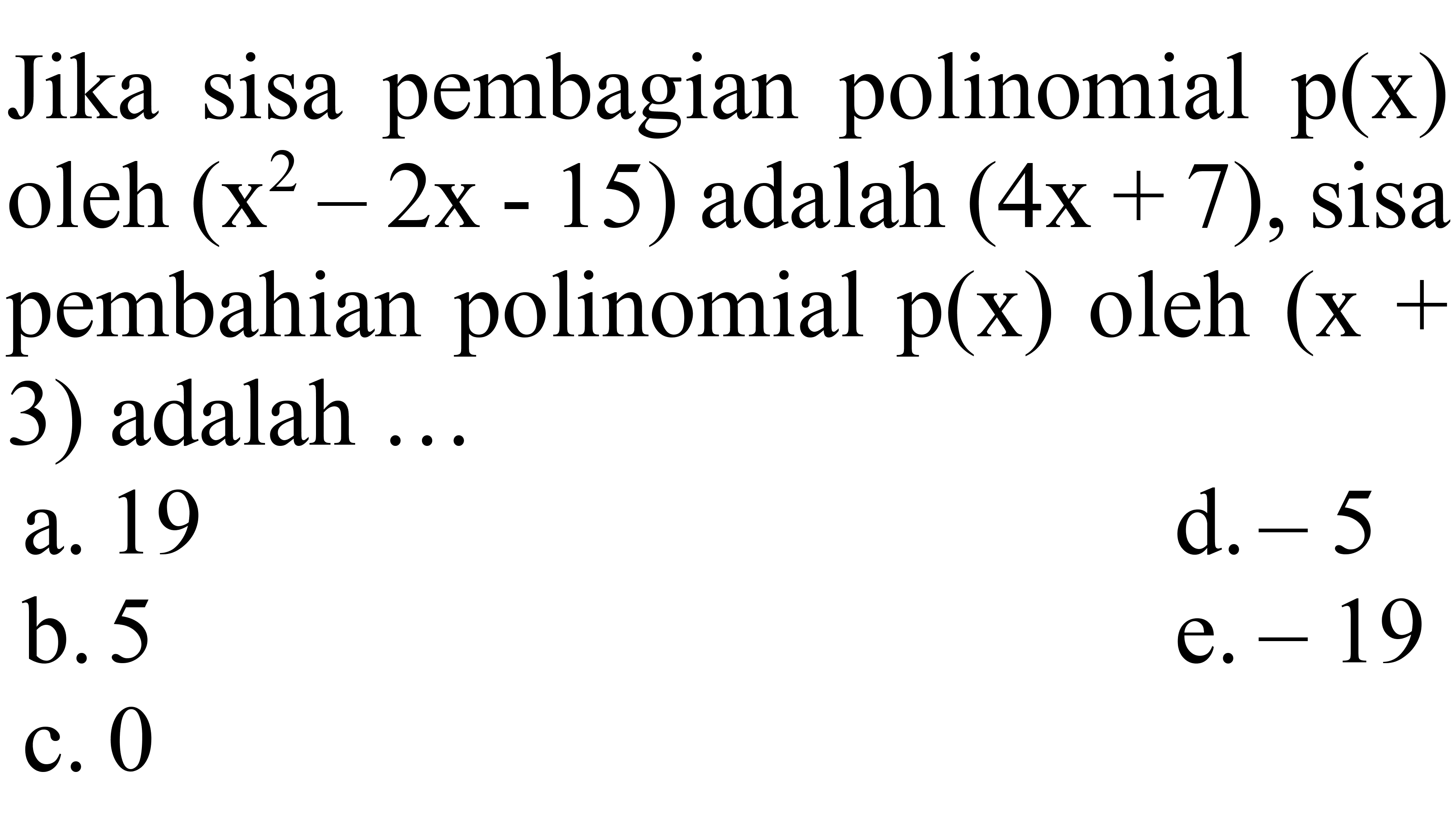 Jika sisa pembagian polinomial  p(x)  oleh  (x^(2)-2 x-15)  adalah  (4 x+7) , sisa pembahian polinomial  p(x)  oleh  (x+  3) adalah ...