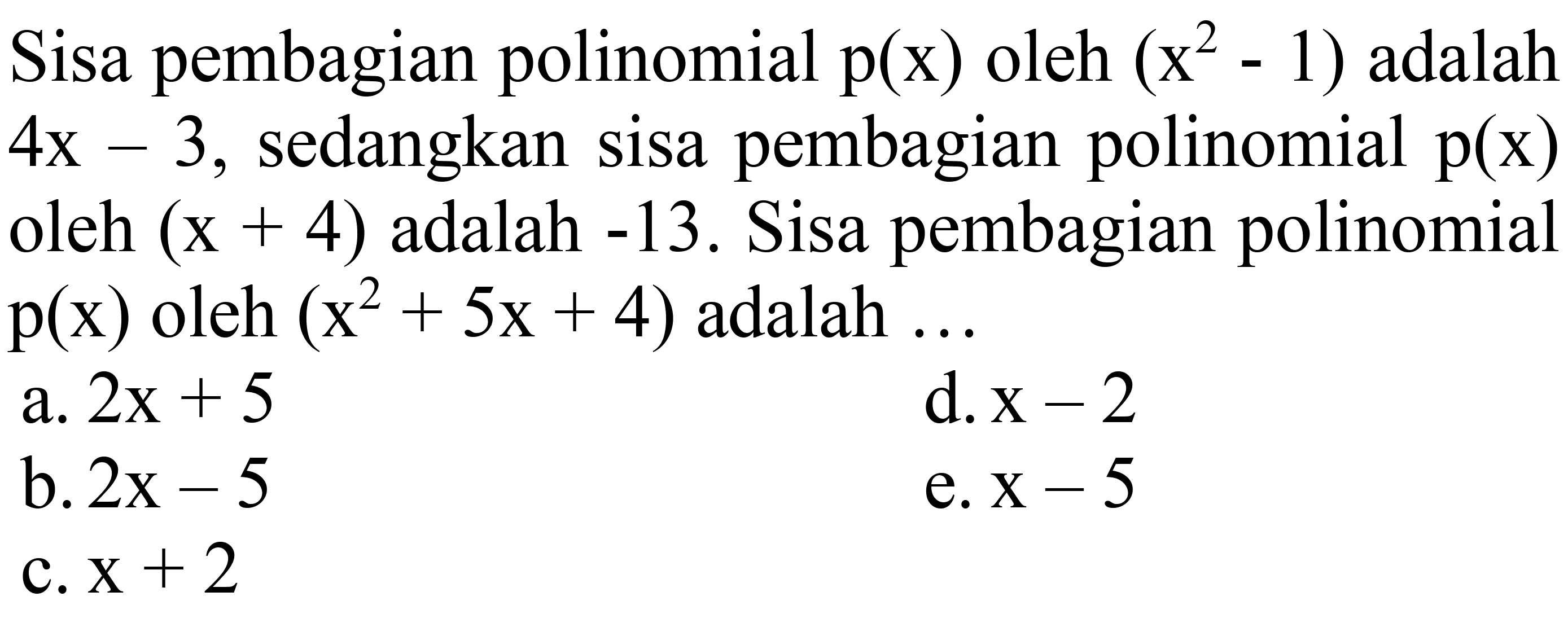 Sisa pembagian polinomial  p(x)  oleh  (x^(2)-1)  adalah  4 x-3 , sedangkan sisa pembagian polinomial  p(x)  oleh  (x+4)  adalah  -13 . Sisa pembagian polinomial  p(x)  oleh  (x^(2)+5 x+4)  adalah ...