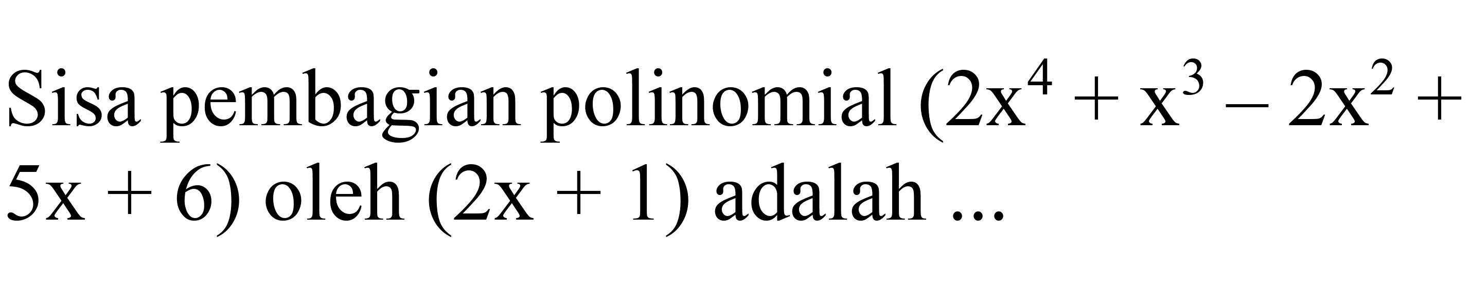 Sisa pembagian polinomial  (2 x^(4)+x^(3)-2 x^(2)+.   5 x+6)  oleh  (2 x+1)  adalah ...