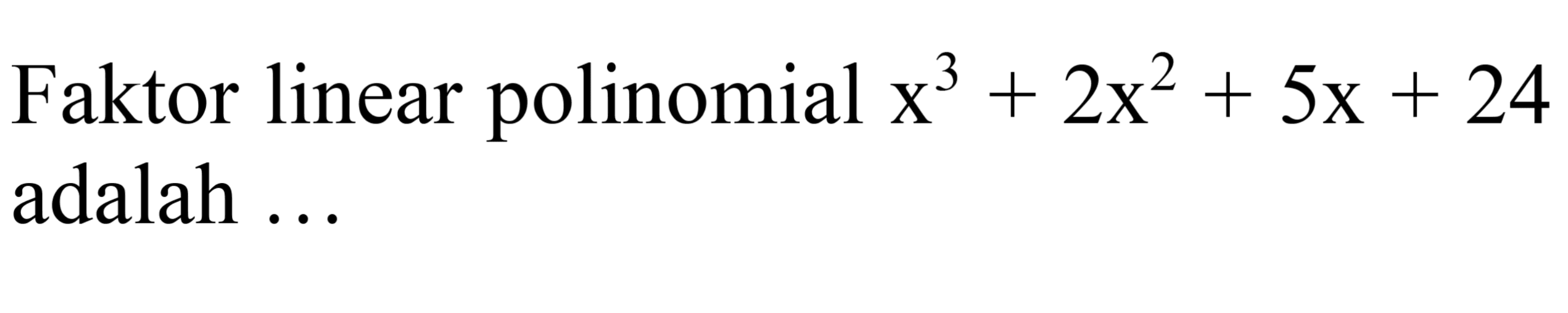 Faktor linear polinomial  x^(3)+2 x^(2)+5 x+24  adalah ...