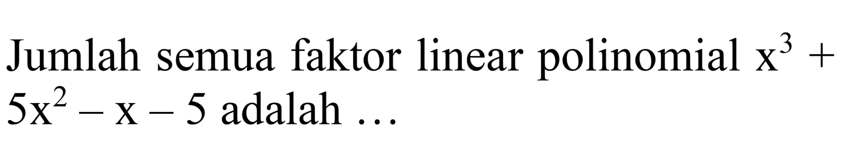 Jumlah semua faktor linear polinomial  x^(3)+   5 x^(2)-x-5  adalah ...