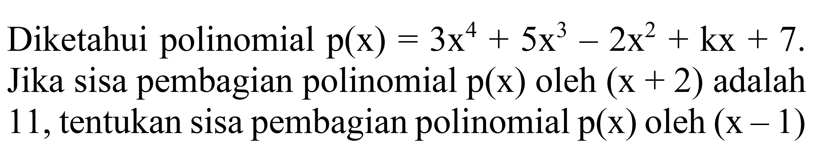 Diketahui polinomial  p(x)=3 x^(4)+5 x^(3)-2 x^(2)+kx+7 . Jika sisa pembagian polinomial  p(x)  oleh  (x+2)  adalah 11 , tentukan sisa pembagian polinomial  p(x)  oleh  (x-1)