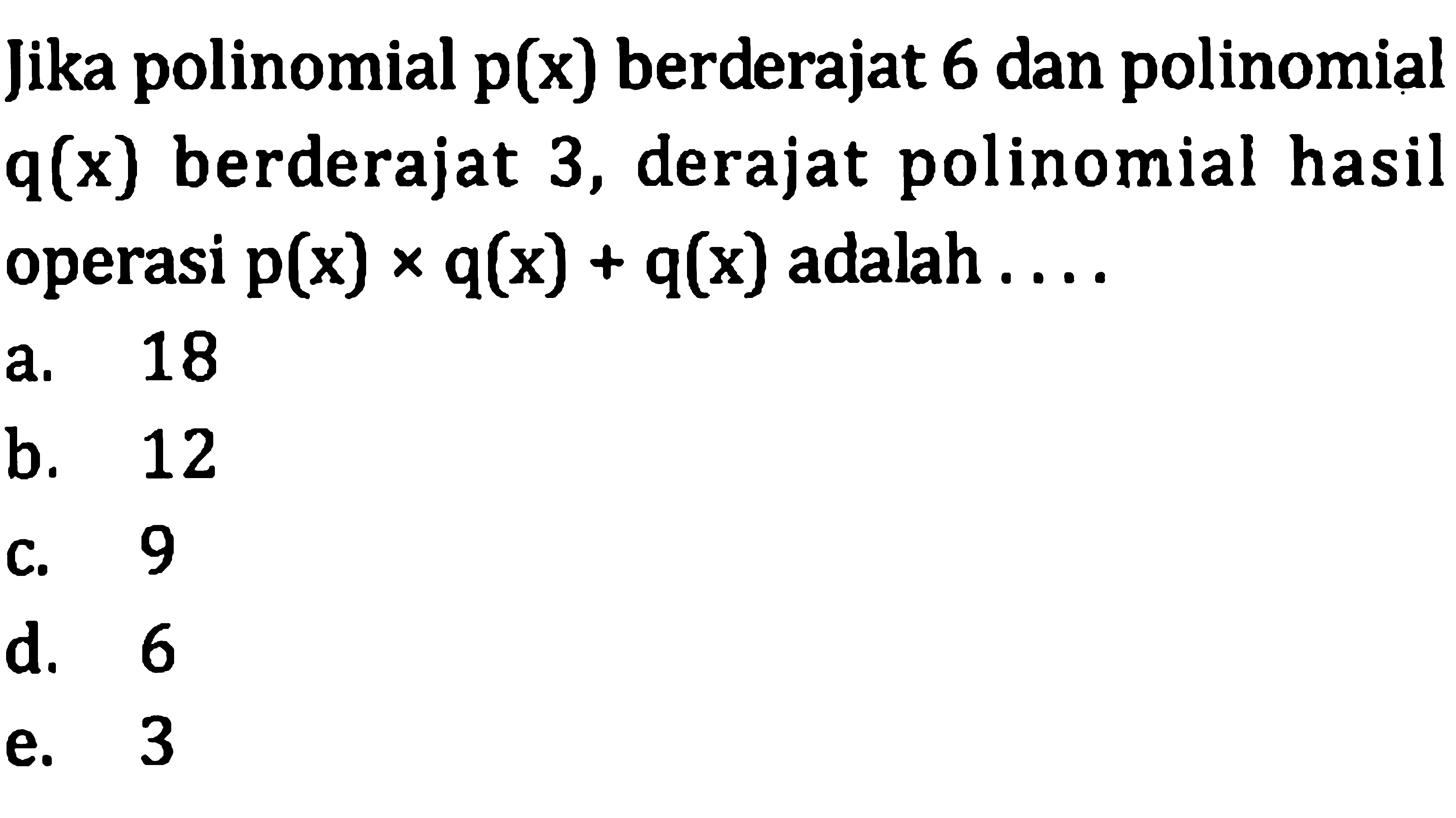 Jika polinomial  p(x)  berderajat 6 dan polinomial  q(x)  berderajat 3 , derajat polinomial hasil operasi  p(x) x q(x)+q(x)  adalah ....