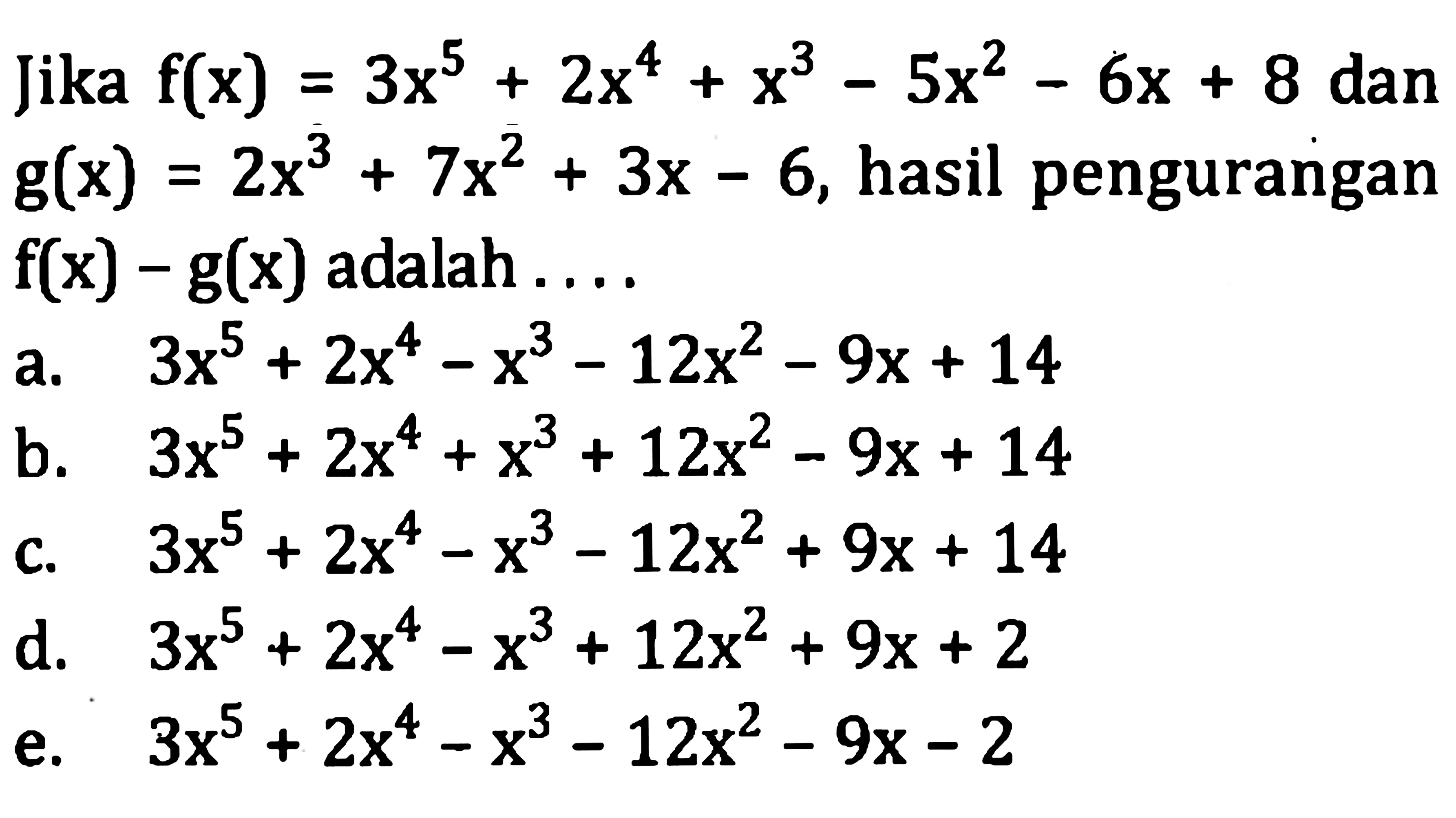 Jika  f(x)=3 x^(5)+2 x^(4)+x^(3)-5 x^(2)-6 x+8  dan  g(x)=2 x^(3)+7 x^(2)+3 x-6 , hasil pengurangan  f(x)-g(x)  adalah ...