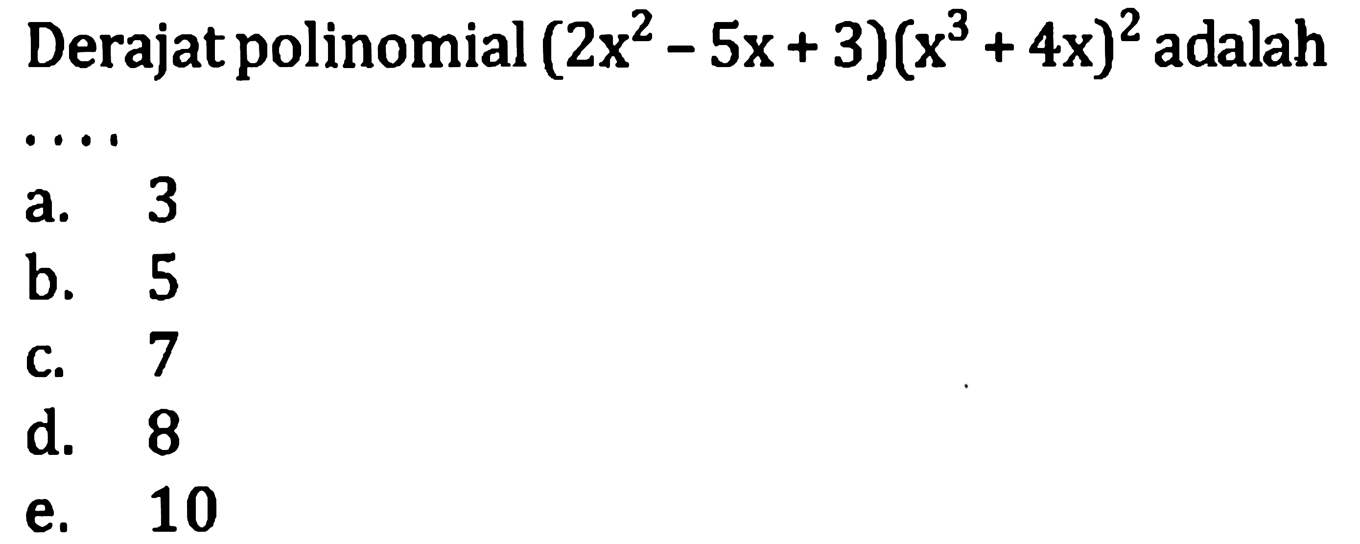 Derajat polinomial  (2 x^(2)-5 x+3)(x^(3)+4 x)^(2)  adalah