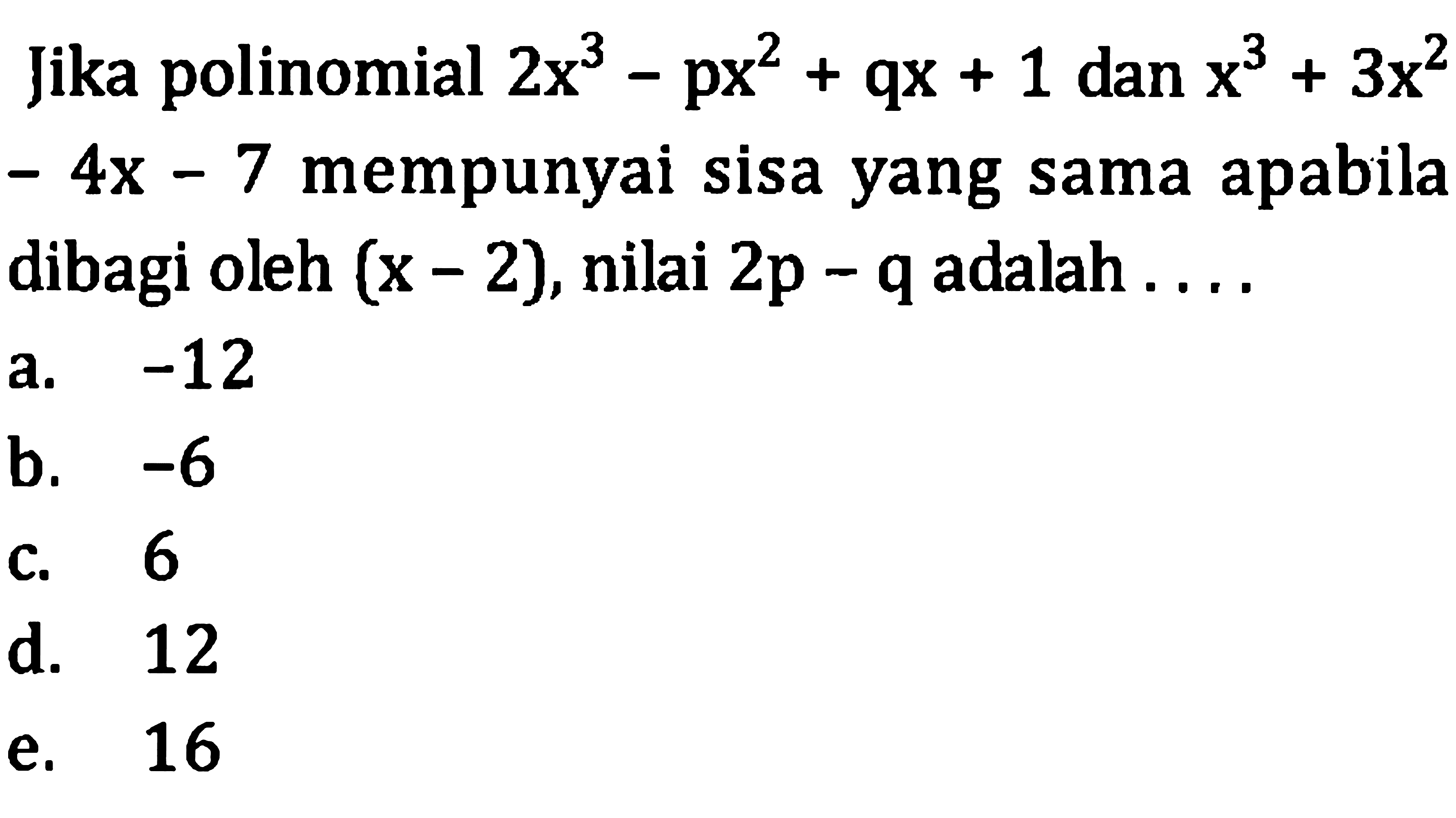 Jika polinomial  2 x^(3)-p x^(2)+q x+1  dan  x^(3)+3 x^(2)  - 4x - 7 mempunyai sisa yang sama apabila dibagi oleh  (x-2) , nilai  2 p  - q adalah ....