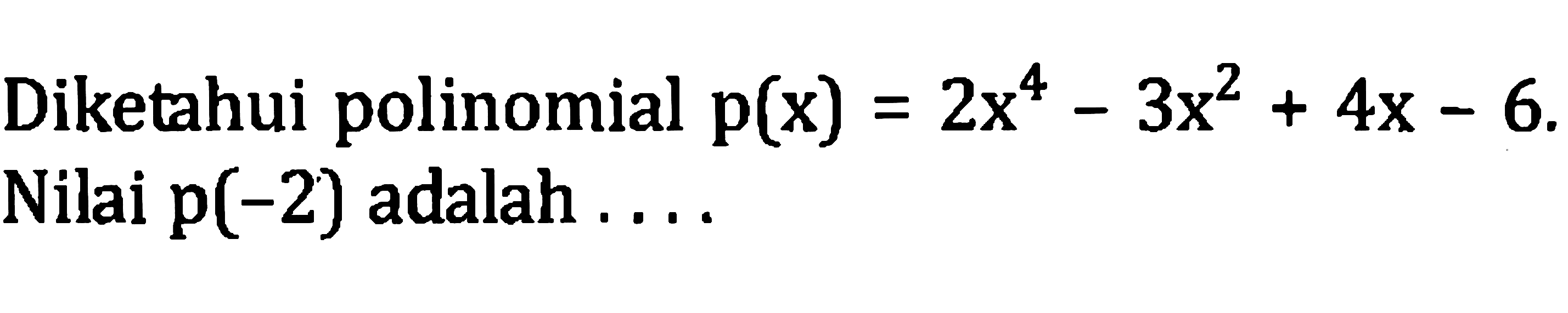 Diketahui polinomial  p(x)=2 x^(4)-3 x^(2)+4 x-6 . Nilai  p(-2)  adalah ....