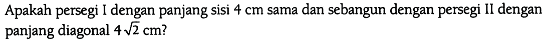 Apakah persegi I dengan panjang sisi 4 cm sama dan sebangun dengan persegi II dengan panjang diagonal 4 akar(2) cm?