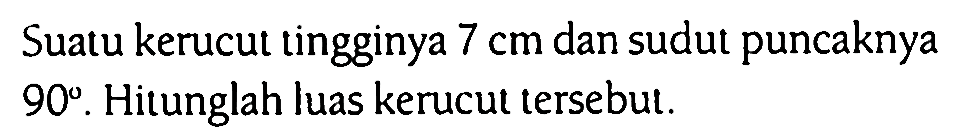 Suatu kerucut tingginya 7 cm dan sudut puncaknya 90. Hitunglah luas kerucut tersebut.