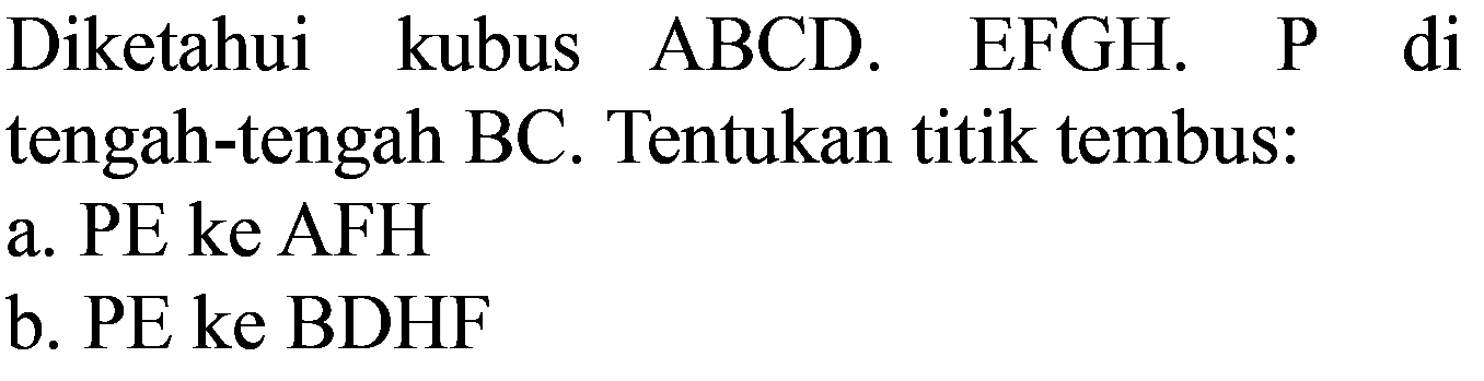 Diketahui kubus ABCD. EFGH. P di tengah-tengah BC. Tentukan titik tembus:
a. PE ke  AFH 
b. PE ke BDHF