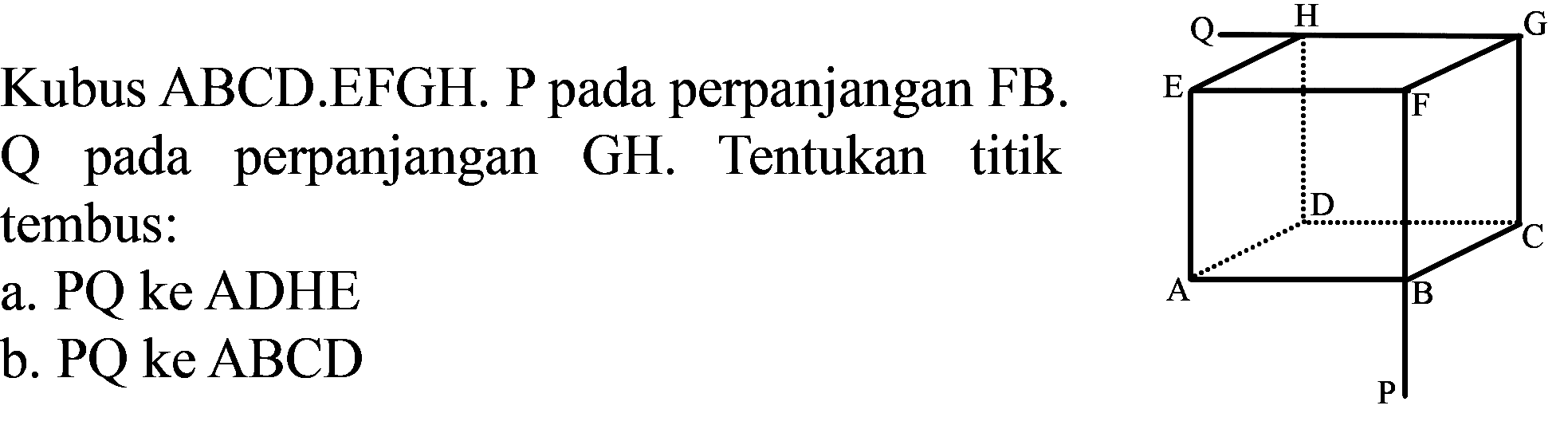 Kubus ABCD.EFGH. P pada perpanjangan FB. Q pada perpanjangan GH. Tentukan titik tembus:
a. PQ ke ADHE
b. PQ ke  A B C D 