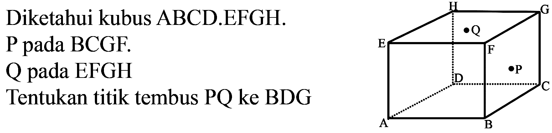 Diketahui kubus ABCD.EFGH.
P pada BCGF.
Q pada EFGH
Tentukan titik tembus PQ ke BDG