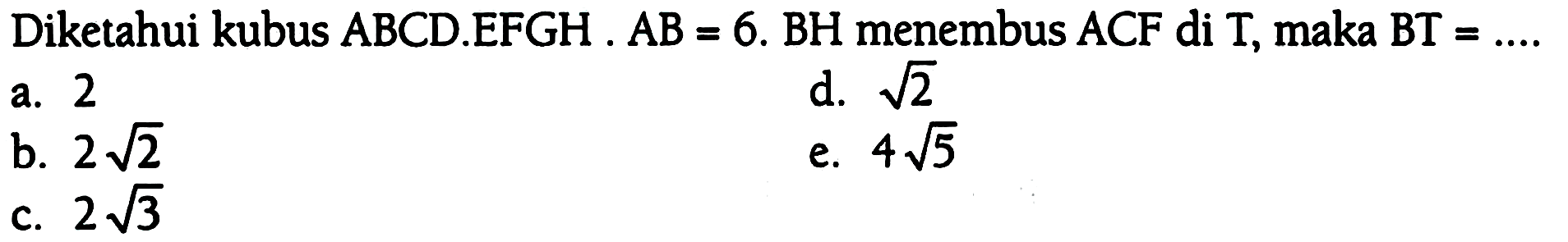 Diketahui kubus  ABCD . EFGH . AB=6 . BH  menembus  ACF  di  T , maka  BT=... .