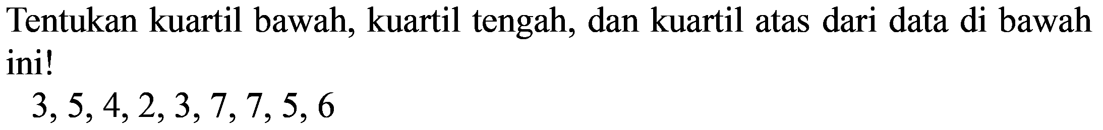 Tentukan kuartil bawah, kuartil tengah, dan kuartil atas dari data di bawah ini!

3,5,4,2,3,7,7,5,6
