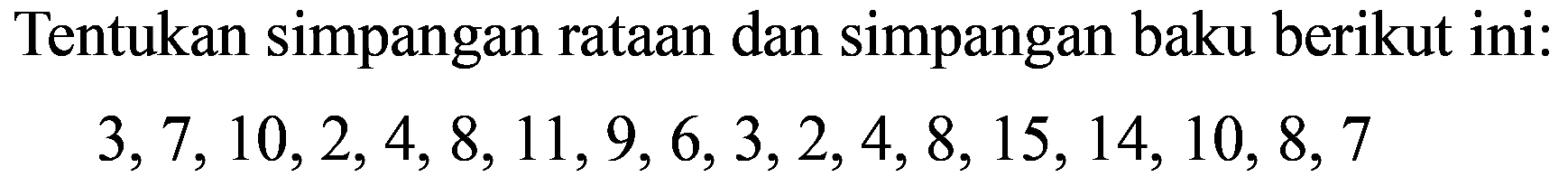 Tentukan simpangan rataan dan simpangan baku berikut ini:

3,7,10,2,4,8,11,9,6,3,2,4,8,15,14,10,8,7
