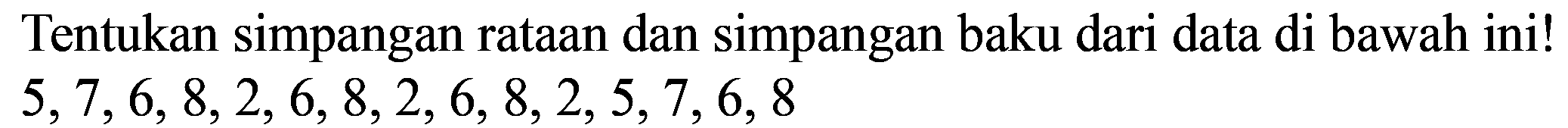 Tentukan simpangan rataan dan simpangan baku dari data di bawah ini!  5,7,6,8,2,6,8,2,6,8,2,5,7,6,8