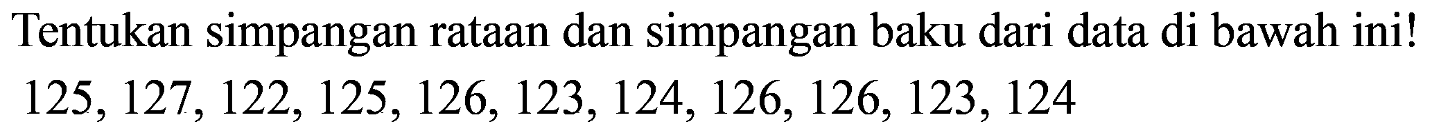 Tentukan simpangan rataan dan simpangan baku dari data di bawah ini!

125,127,122,125,126,123,124,126,126,123,124
