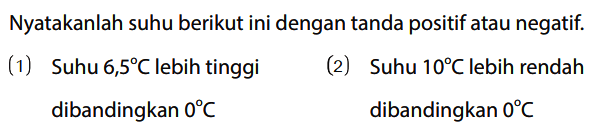 Nyatakanlah suhu berikut ini dengan tanda positif atau negatif.
(1) Suhu 6,5 C lebih tinggi
(2) Suhu 10 C lebih rendah dibandingkan 0 C dibandingkan 0 C