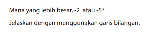 Mana yang lebih besar, -2 atau -5?
Jelaskan dengan menggunakan garis bilangan.