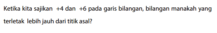 Ketika kita sajikan +4 dan +6 pada garis bilangan, bilangan manakah yang terletak lebih jauh dari titik asal?