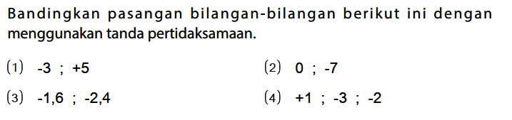 Bandingkan pasangan bilangan-bilangan berikut ini dengan menggunakan tanda pertidaksamaan.
(1) -3 ; +5 
(2) 0 ; -7 
(3) -1,6 ; -2,4 
(4) +1 ; -3 ; -2