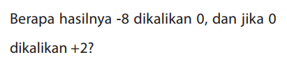 Berapa hasilnya -8 dikalikan 0, dan jika 0 dikalikan +2?