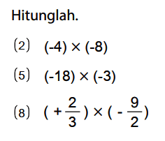 Hitunglah.
(2) (-4) x (-8) (5) (-18) x (-3) (8) (+ 2/3) x (- 9/2) 