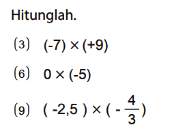 Hitunglah.
(3)  (-7) x (+9) 
(6)  0 x (-5) 
(9)  (-2,5) x (-4/3) 