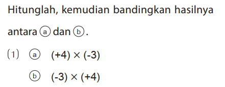 Hitunglah, kemudian bandingkan hasilnya antara (a) dan (b).
(1) (a) (+4) x (-3) 
(b) (-3) x (+4)