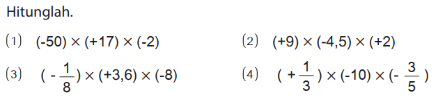 Hitunglah.
(1) (-50) x (+17) x (-2) (2) (+9) x (-4,5) x (+2) (3) (-1/8) x (+3,6) x (-8) (4) (+1/3) x (-10) x (-3/5) 