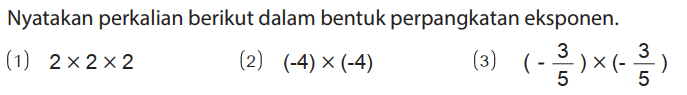 Nyatakan perkalian berikut dalam bentuk perpangkatan eksponen.
(1) 2 x 2 x 2 (2) (-4) x (-4) (3) (- 3/5) x(- 3/5) 