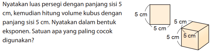 Nyatakan luas persegi dengan panjang sisi 5 cm, kemudian hitung volume kubus dengan panjang sisi 5 cm. Nyatakan dalam bentuk eksponen. Satuan apa yang paling cocok digunakan? 5 cm 5 cm 5 cm 5 cm 5 cm