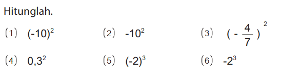 Hitunglah.
(1) (-10)^2 
(2) -10^2 
(3) (- 4/7)^2 
(4) 0,3^2 
(5) (-2)^3 
(6) -2^3