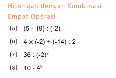 Hitungan dengan Kombinasi Empat Operasi
(5)  (5-19):(-2) 
(6)  4 x(-2)+(-14): 2 
(7)  36:(-2)^2 
(8)  10-4^2