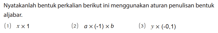 Nyatakanlah bentuk perkalian berikut ini menggunakan aturan penulisan bentuk aljabar.
(1)  x x 1 
(2)  a x (-1) x b 
(3)  y x (-0,1)