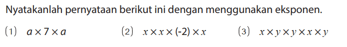 Nyatakanlah pernyataan berikut ini dengan menggunakan eksponen.
(1)  a x 7 x a 
(2)  x x x x (-2) x x 
(3)  x x y x y x x x y 