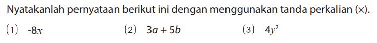 Nyatakanlah pernyataan berikut ini dengan menggunakan tanda perkalian (x) .
(1) -8 x 
(2) 3a + 5b 
(3) 4y^2