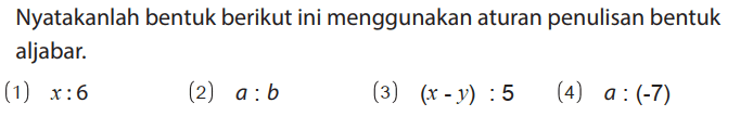 Nyatakanlah bentuk berikut ini menggunakan aturan penulisan bentuk aljabar.
(1)  x:6 
(2)  a:b 
(3)  (x-y):5 
(4)  a:(-7) 