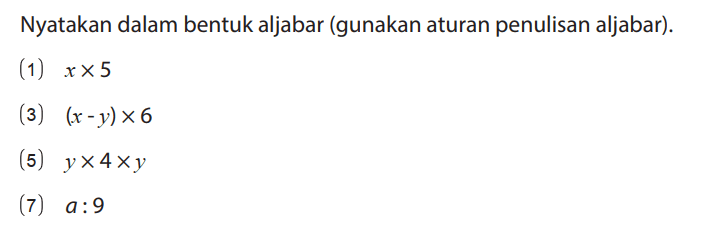 Nyatakan dalam bentuk aljabar (gunakan aturan penulisan aljabar).
(1) x x 5 (3) (x - y) x 6 (5) y x 4 x y (7) a : 9 