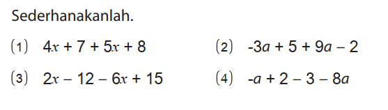 Sederhanakanlah.
(1) 4x + 7 + 5x + 8 (2) -3a + 5 + 9a - 2 (3) 2x - 12 - 6x + 15 (4) -a + 2 - 3 - 8a 